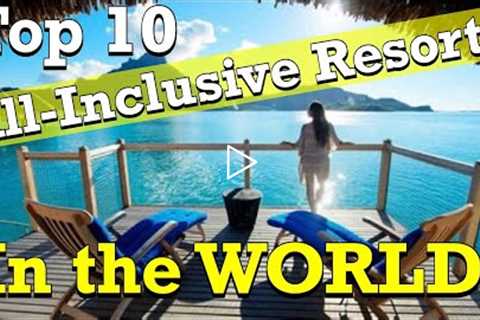 Top 10 All-Inclusive Resorts In THE WORLD!