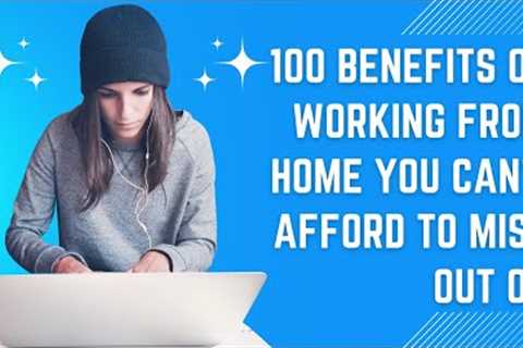 100 Benefits of Working from Home You Can''t Afford to Miss Out On   #workfromhome