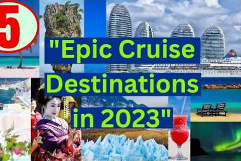 Discover These 5 Incredible Cruise Destinations for 2023 - Get Ready to be Shocked!