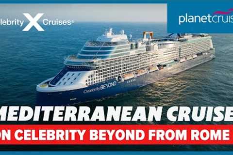 Amazing last minute Mediterranean cruise on Celebrity Beyond for 8 nights | Planet Cruise