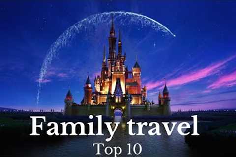 The Ultimate Top 10 Family Travel Destinations for Unforgettable Vacations