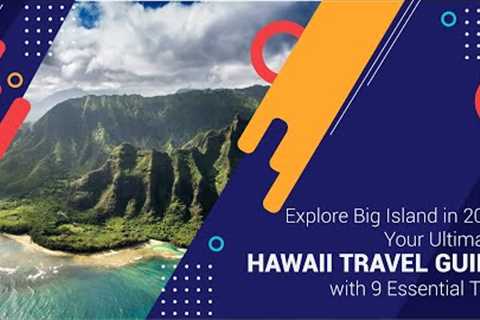 Explore Big Island in 2023: Your Ultimate Hawaii Travel Guide with 9 Essential Tips