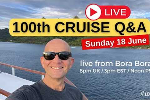 My 100th LIVE Cruise Q&A: From Bora Bora: Sunday 18 June 2023