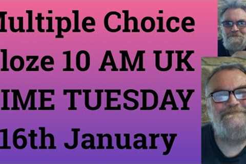 Multiple Choice Cloze 10 AM UK TIME TUESDAY 16th January