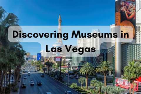 Discovering Museums in Las Vegas